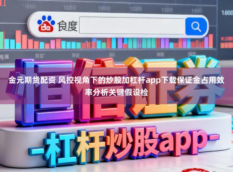 金元期货配资 风控视角下的炒股加杠杆app下载保证金占用效率分析关键假设检