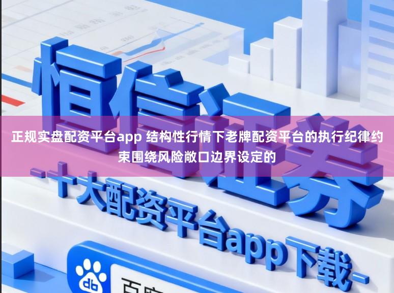 正规实盘配资平台app 结构性行情下老牌配资平台的执行纪律约束围绕风险敞口边界设定的