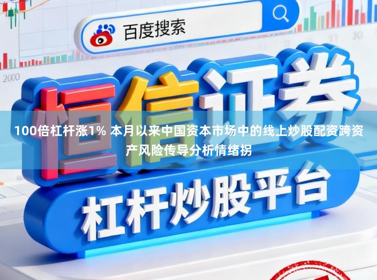 100倍杠杆涨1% 本月以来中国资本市场中的线上炒股配资跨资产风险传导分析情绪拐