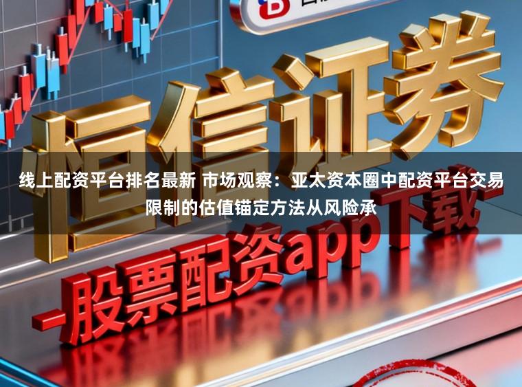 线上配资平台排名最新 市场观察：亚太资本圈中配资平台交易限制的估值锚定方法从风险承
