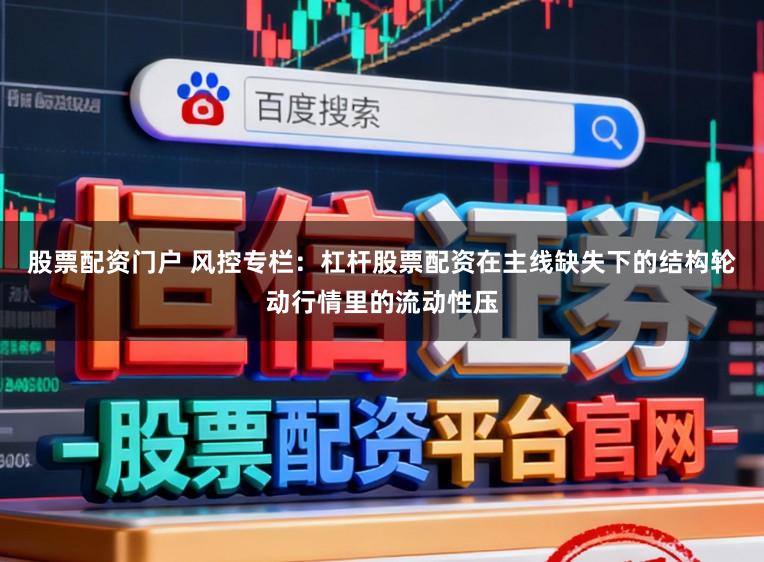股票配资门户 风控专栏：杠杆股票配资在主线缺失下的结构轮动行情里的流动性压