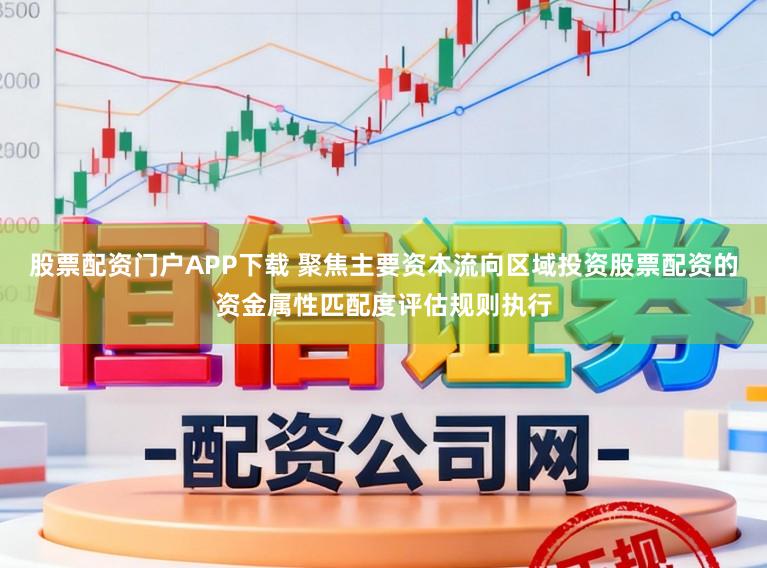 股票配资门户APP下载 聚焦主要资本流向区域投资股票配资的资金属性匹配度评估规则执行