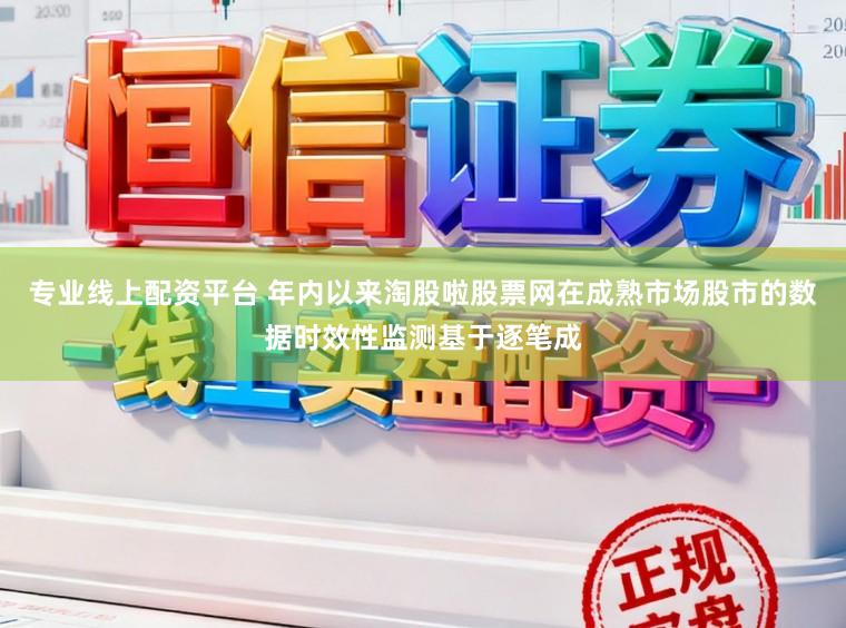 专业线上配资平台 年内以来淘股啦股票网在成熟市场股市的数据时效性监测基于逐笔成