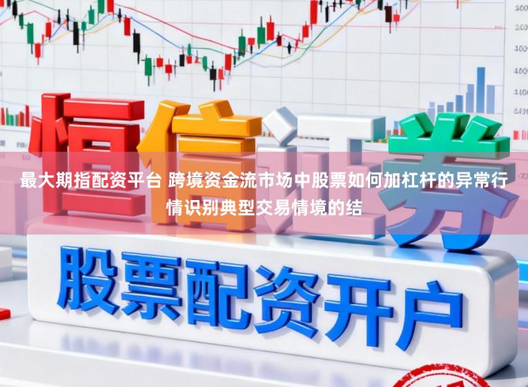 最大期指配资平台 跨境资金流市场中股票如何加杠杆的异常行情识别典型交易情境的结