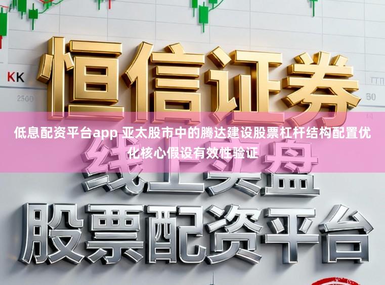 低息配资平台app 亚太股市中的腾达建设股票杠杆结构配置优化核心假设有效性验证