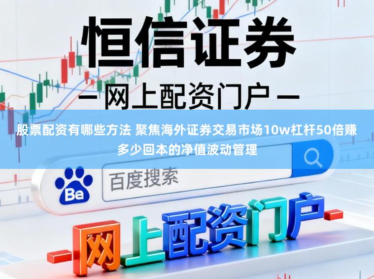 股票配资有哪些方法 聚焦海外证券交易市场10w杠杆50倍赚多少回本的净值波动管理