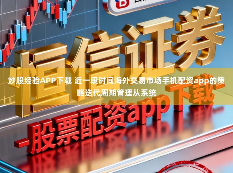 炒股经验APP下载 近一段时间海外交易市场手机配资app的策略迭代周期管理从系统