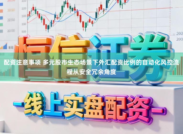 配资注意事项 多元股市生态场景下外汇配资比例的自动化风控流程从安全冗余角度