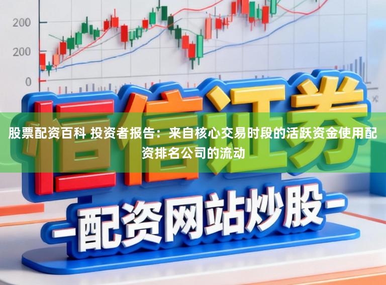 股票配资百科 投资者报告：来自核心交易时段的活跃资金使用配资排名公司的流动