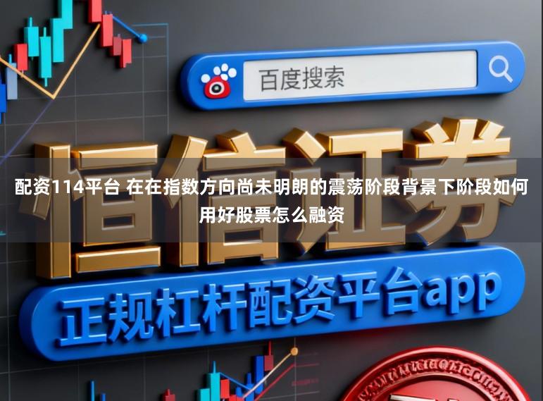 配资114平台 在在指数方向尚未明朗的震荡阶段背景下阶段如何用好股票怎么融资