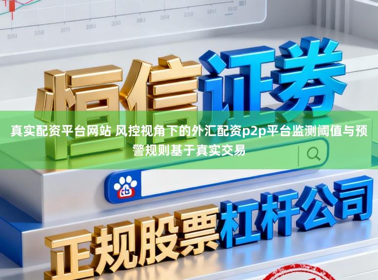 真实配资平台网站 风控视角下的外汇配资p2p平台监测阈值与预警规则基于真实交易