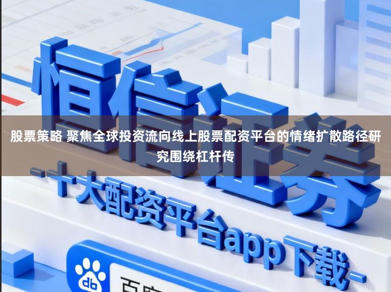 股票策略 聚焦全球投资流向线上股票配资平台的情绪扩散路径研究围绕杠杆传
