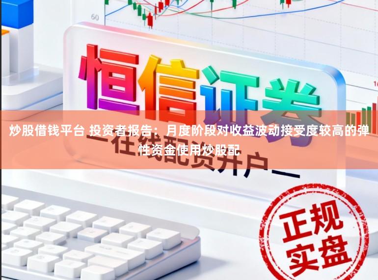 炒股借钱平台 投资者报告：月度阶段对收益波动接受度较高的弹性资金使用炒股配