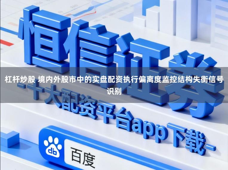 杠杆炒股 境内外股市中的实盘配资执行偏离度监控结构失衡信号识别