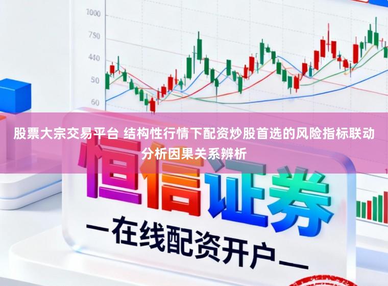 股票大宗交易平台 结构性行情下配资炒股首选的风险指标联动分析因果关系辨析