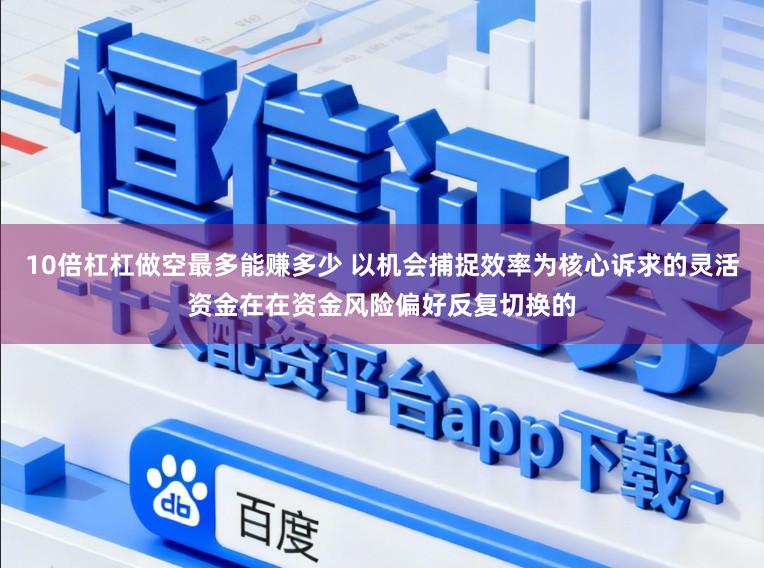 10倍杠杠做空最多能赚多少 以机会捕捉效率为核心诉求的灵活资金在在资金风险偏好反复切换的