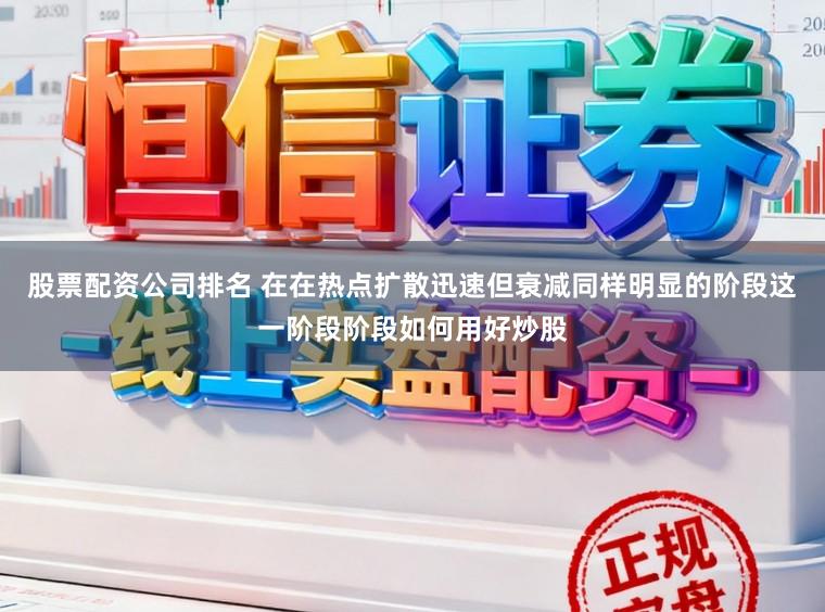 股票配资公司排名 在在热点扩散迅速但衰减同样明显的阶段这一阶段阶段如何用好炒股