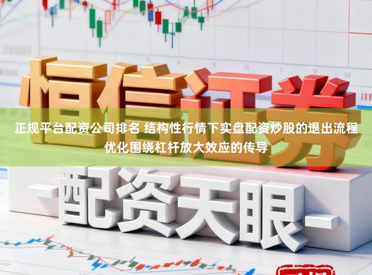 正规平台配资公司排名 结构性行情下实盘配资炒股的退出流程优化围绕杠杆放大效应的传导