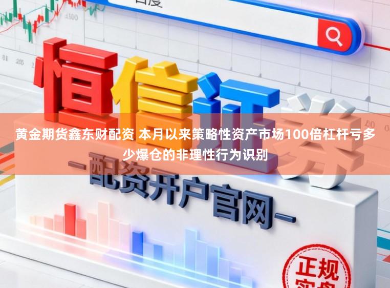黄金期货鑫东财配资 本月以来策略性资产市场100倍杠杆亏多少爆仓的非理性行为识别