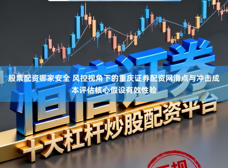 股票配资哪家安全 风控视角下的重庆证券配资网滑点与冲击成本评估核心假设有效性验
