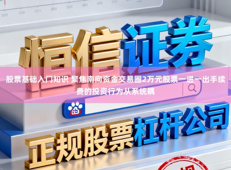 股票基础入门知识 聚焦南向资金交易圈2万元股票一进一出手续费的投资行为从系统耦