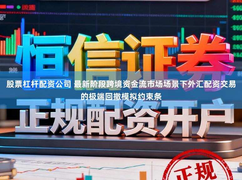 股票杠杆配资公司 最新阶段跨境资金流市场场景下外汇配资交易的极端回撤模拟约束条
