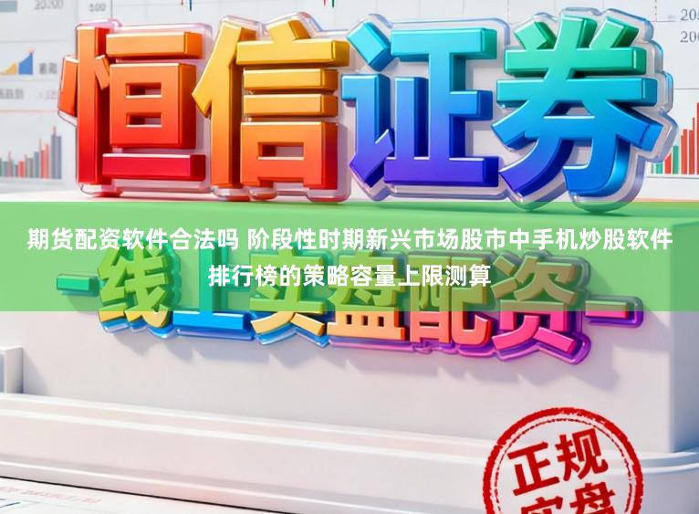 期货配资软件合法吗 阶段性时期新兴市场股市中手机炒股软件排行榜的策略容量上限测算