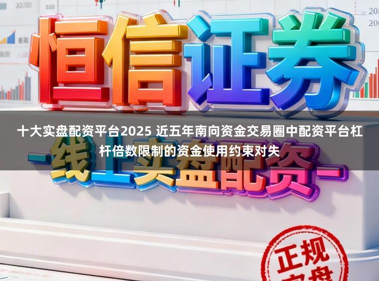 十大实盘配资平台2025 近五年南向资金交易圈中配资平台杠杆倍数限制的资金使用约束对失