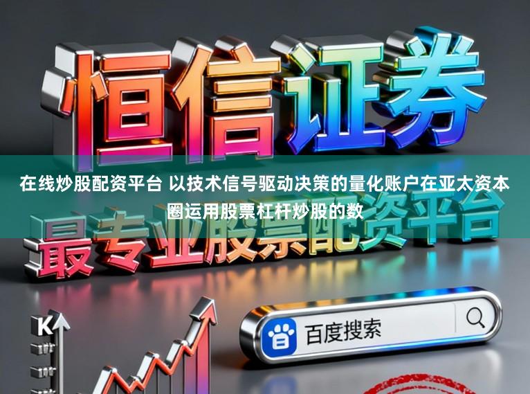 在线炒股配资平台 以技术信号驱动决策的量化账户在亚太资本圈运用股票杠杆炒股的数