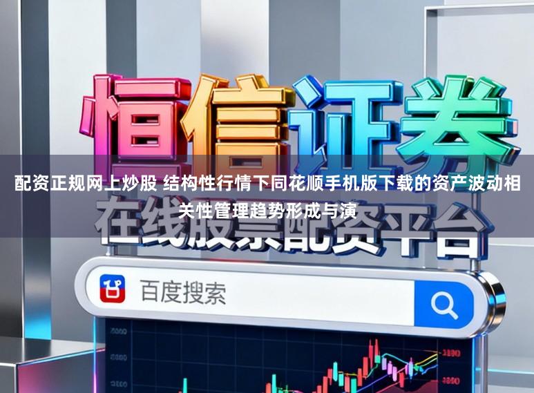 配资正规网上炒股 结构性行情下同花顺手机版下载的资产波动相关性管理趋势形成与演