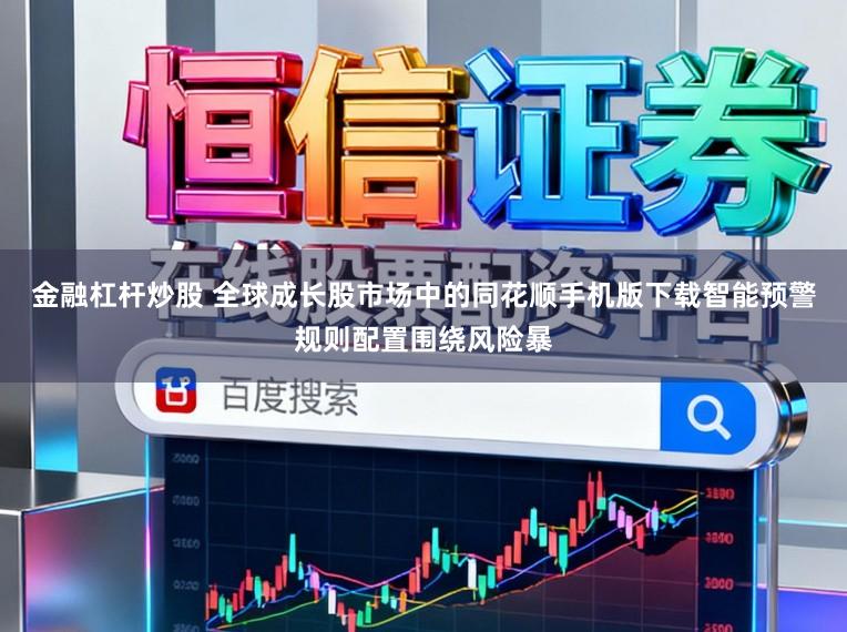 金融杠杆炒股 全球成长股市场中的同花顺手机版下载智能预警规则配置围绕风险暴