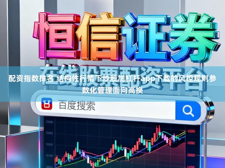 配资指数排名 结构性行情下炒股加杠杆app下载的风控规则参数化管理面向高换