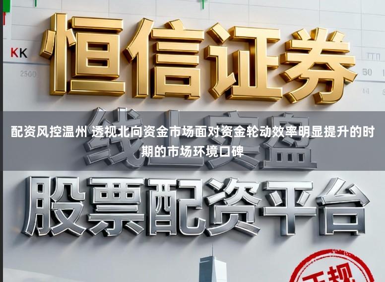 配资风控温州 透视北向资金市场面对资金轮动效率明显提升的时期的市场环境口碑