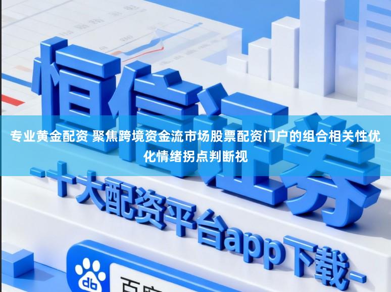 专业黄金配资 聚焦跨境资金流市场股票配资门户的组合相关性优化情绪拐点判断视