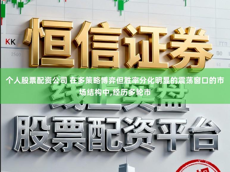 个人股票配资公司 在多策略博弈但胜率分化明显的震荡窗口的市场结构中，经历多轮市