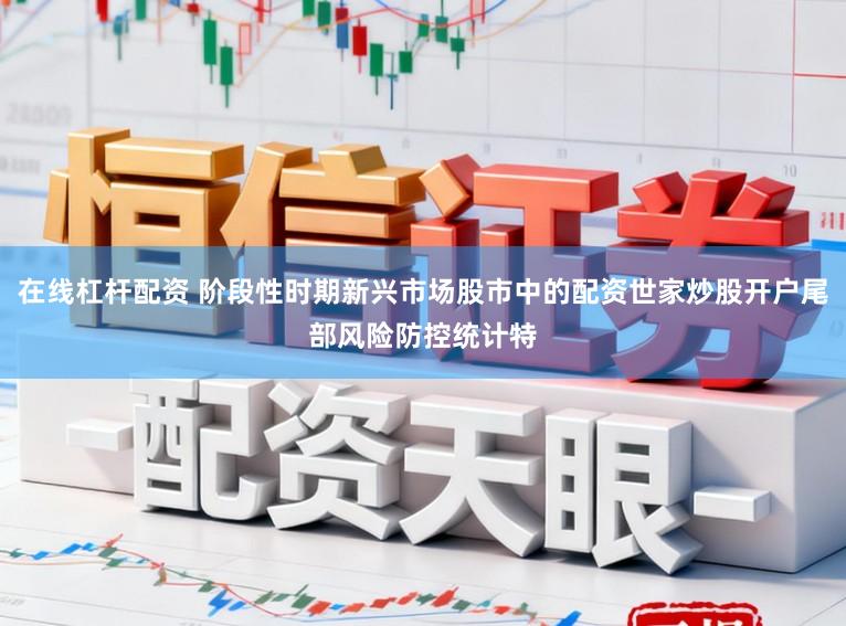 在线杠杆配资 阶段性时期新兴市场股市中的配资世家炒股开户尾部风险防控统计特
