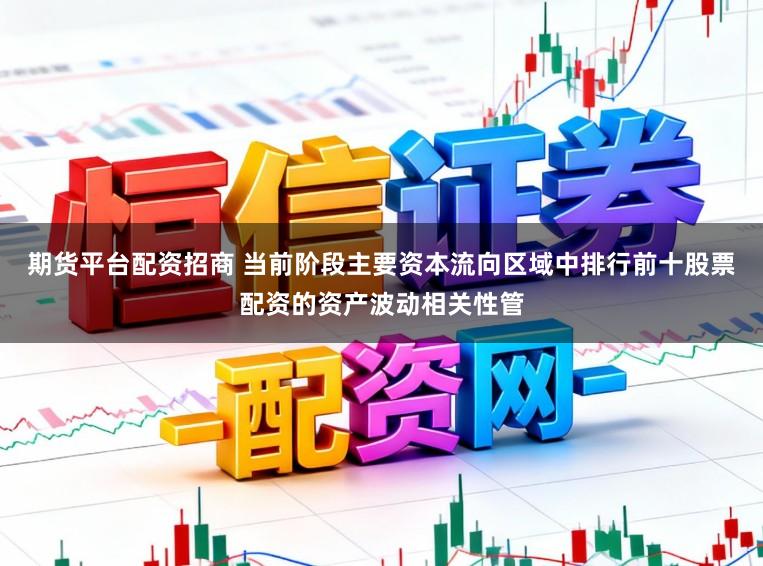 期货平台配资招商 当前阶段主要资本流向区域中排行前十股票配资的资产波动相关性管