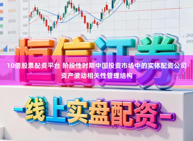 10倍股票配资平台 阶段性时期中国投资市场中的实体配资公司资产波动相关性管理结构