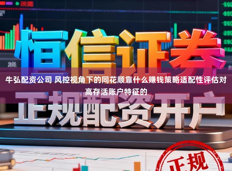 牛弘配资公司 风控视角下的同花顺靠什么赚钱策略适配性评估对高存活账户特征的