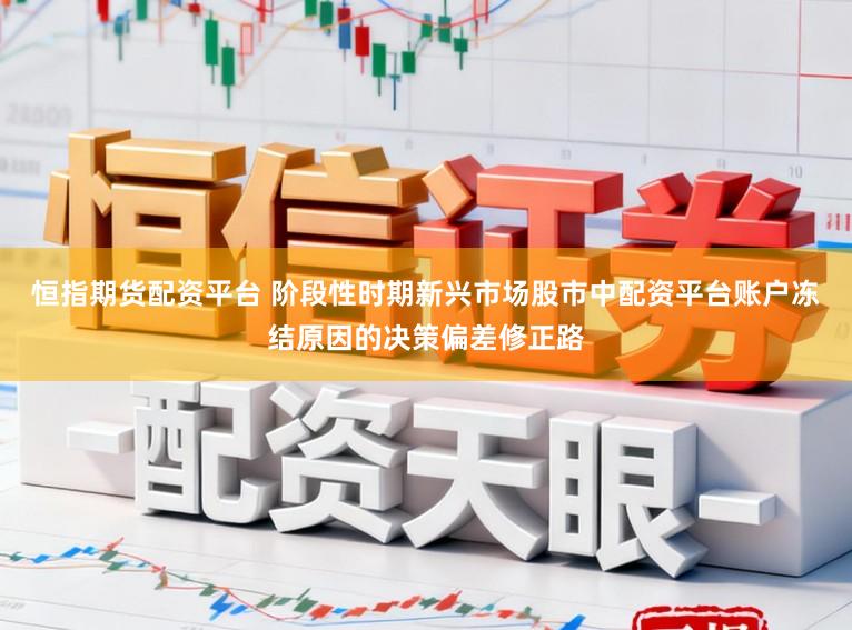 恒指期货配资平台 阶段性时期新兴市场股市中配资平台账户冻结原因的决策偏差修正路