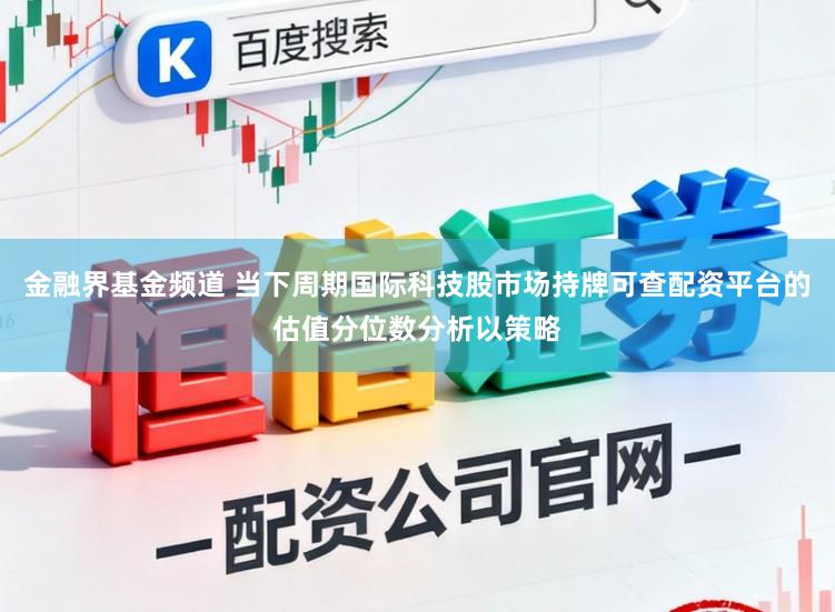金融界基金频道 当下周期国际科技股市场持牌可查配资平台的估值分位数分析以策略