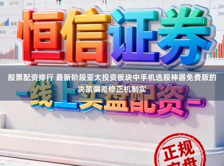 股票配资排行 最新阶段亚太投资板块中手机选股神器免费版的决策偏差修正机制实