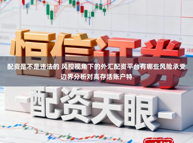 配资是不是违法的 风控视角下的外汇配资平台有哪些风险承受边界分析对高存活账户特