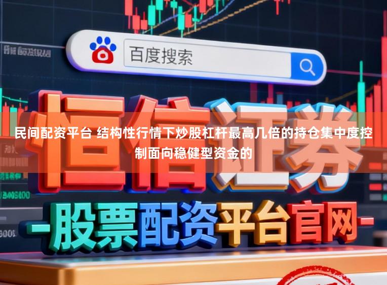 民间配资平台 结构性行情下炒股杠杆最高几倍的持仓集中度控制面向稳健型资金的