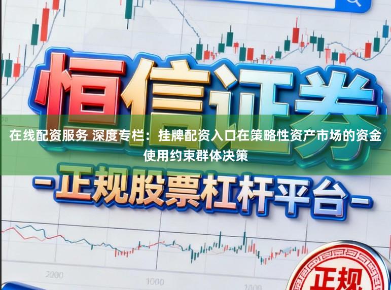 在线配资服务 深度专栏：挂牌配资入口在策略性资产市场的资金使用约束群体决策