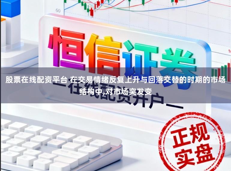 股票在线配资平台 在交易情绪反复上升与回落交替的时期的市场结构中，对市场突发变