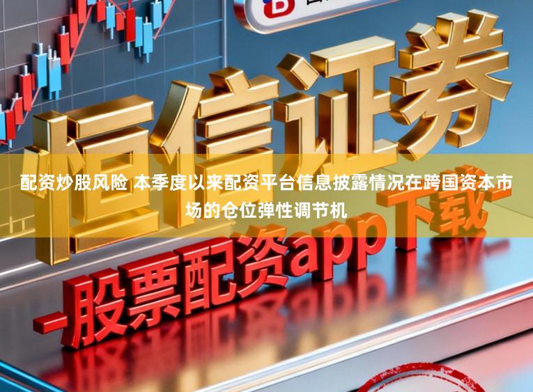 配资炒股风险 本季度以来配资平台信息披露情况在跨国资本市场的仓位弹性调节机