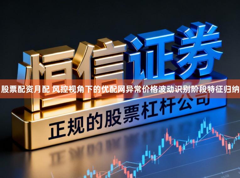 股票配资月配 风控视角下的优配网异常价格波动识别阶段特征归纳