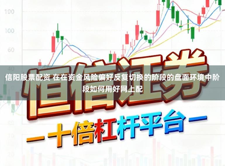 信阳股票配资 在在资金风险偏好反复切换的阶段的盘面环境中阶段如何用好网上配