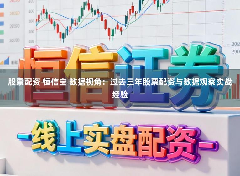 股票配资 恒信宝 数据视角：过去三年股票配资与数据观察实战经验